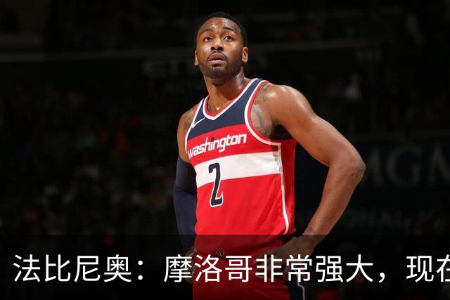 法比尼奥：摩洛哥非常强大，现在我们要向前看，专注于下一场